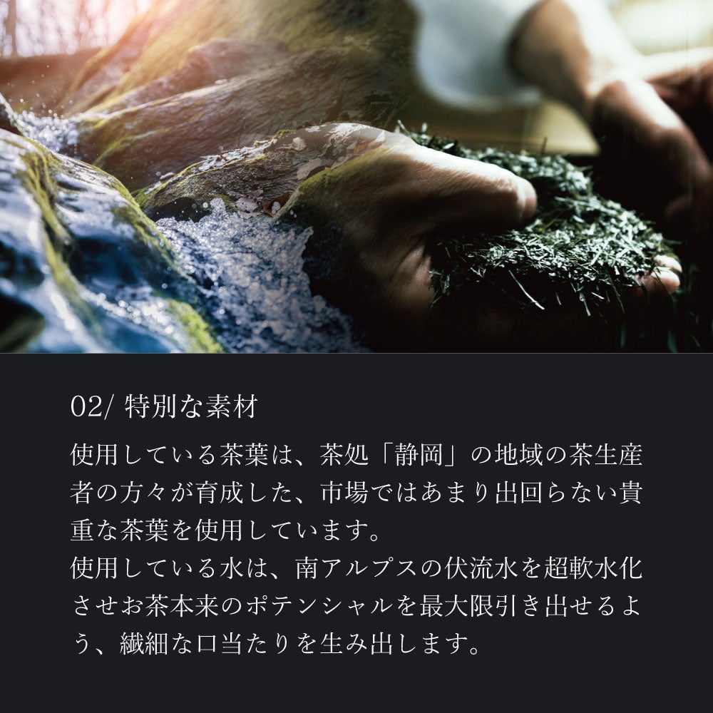「特別な素材」茶処、静岡県産の貴重＆高級な茶葉を使用。お茶本来のポテンシャルを引き出す軟水を使用。